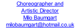 Choreographer and Artistic Director Milo Baumgart milobaumgart@hotmail.co.uk